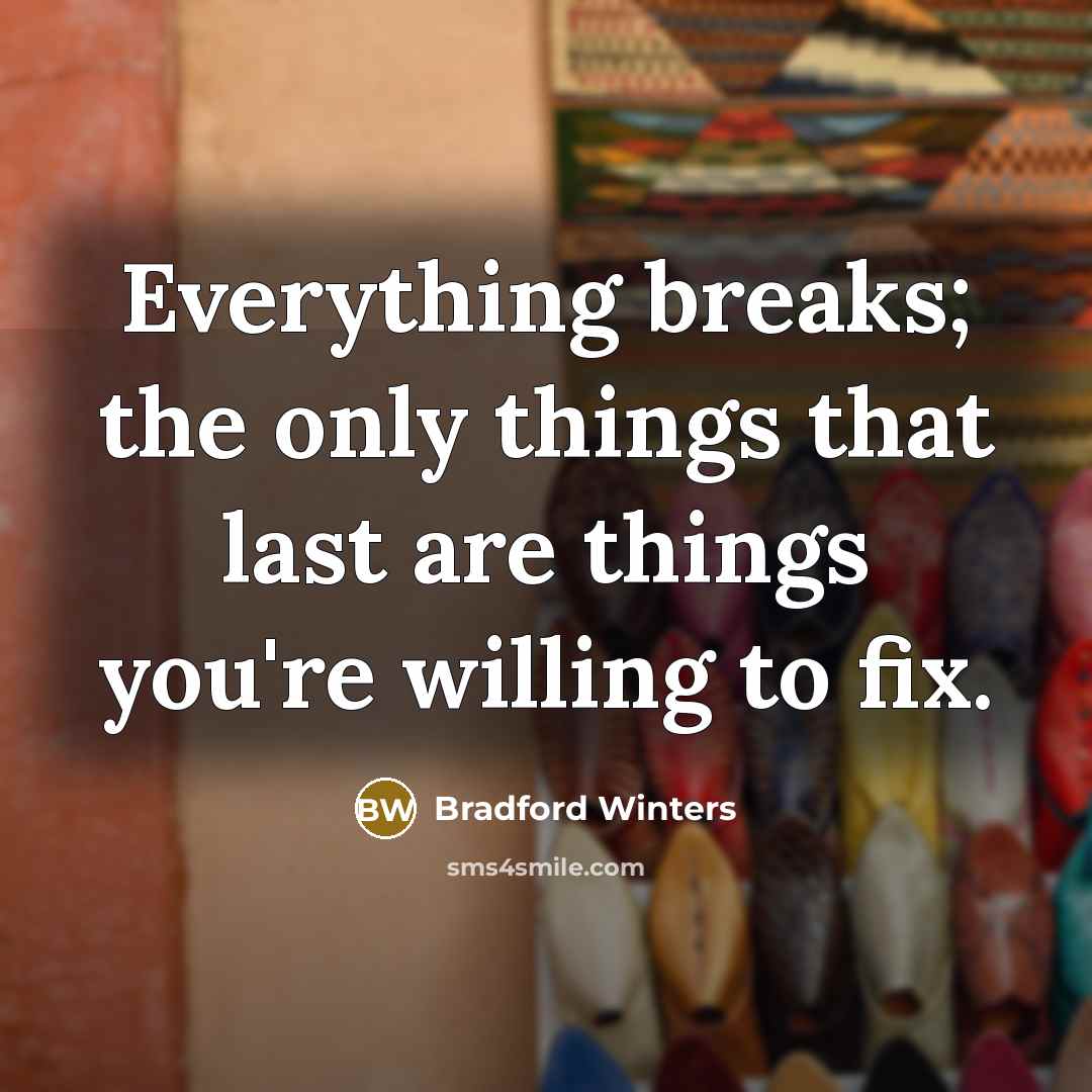 “Everything breaks; the only things that last are things you're willing to fix.” quote by Bradford Winters