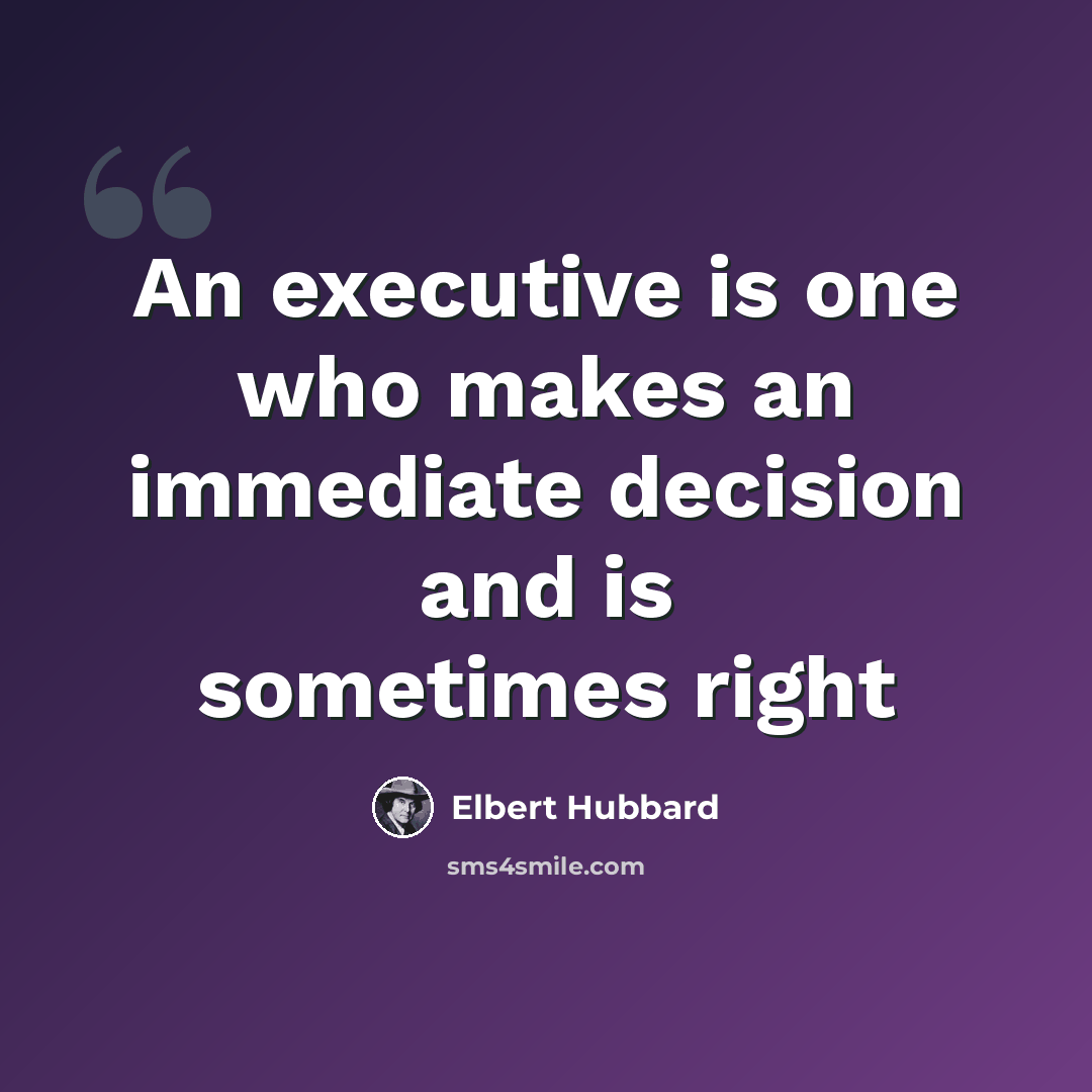 “An executive is one who makes an immediate decision and is sometimes right” quote by Elbert Hubbard