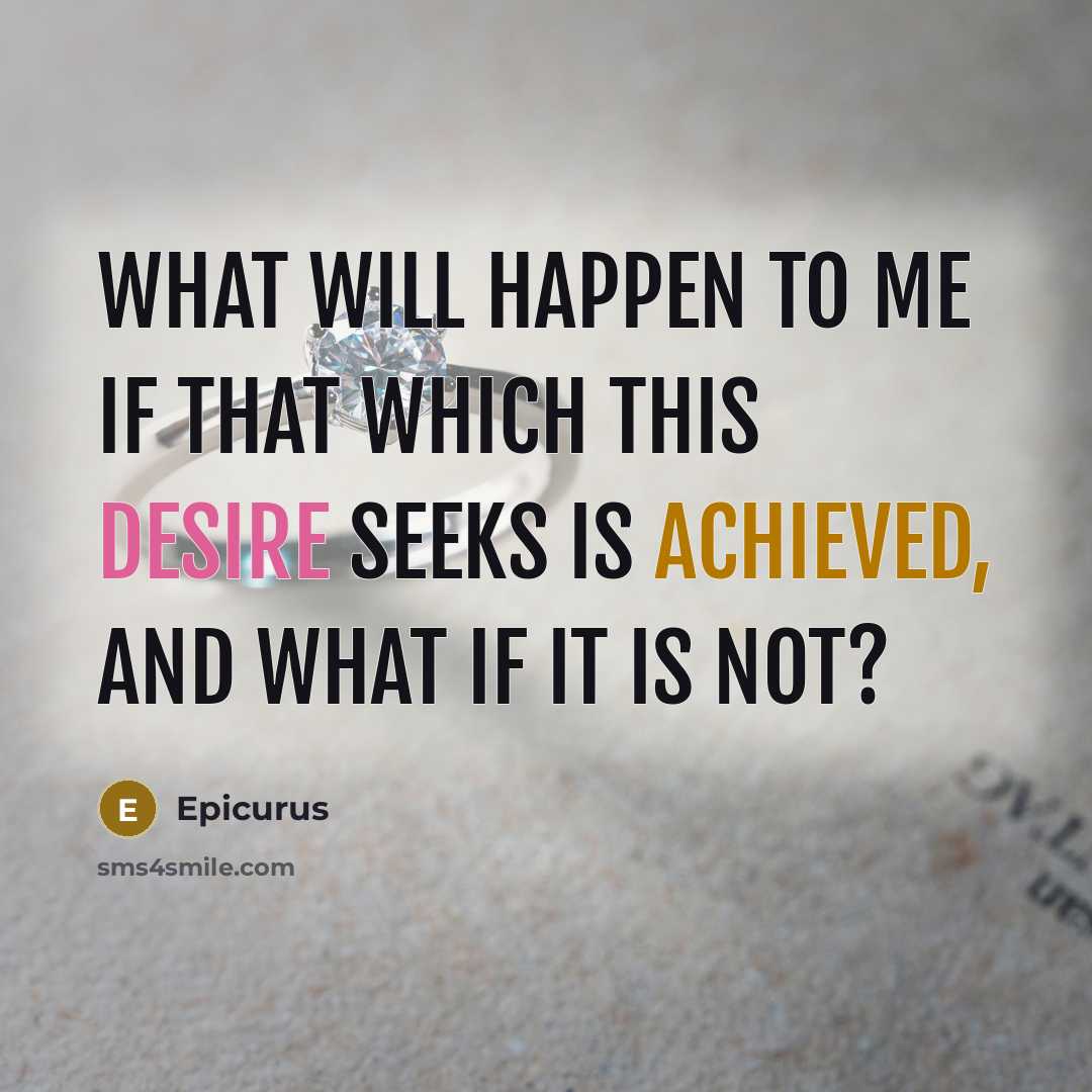 “What will happen to me if that which this desire seeks is achieved, and what if it is not?” quote by Epicurus