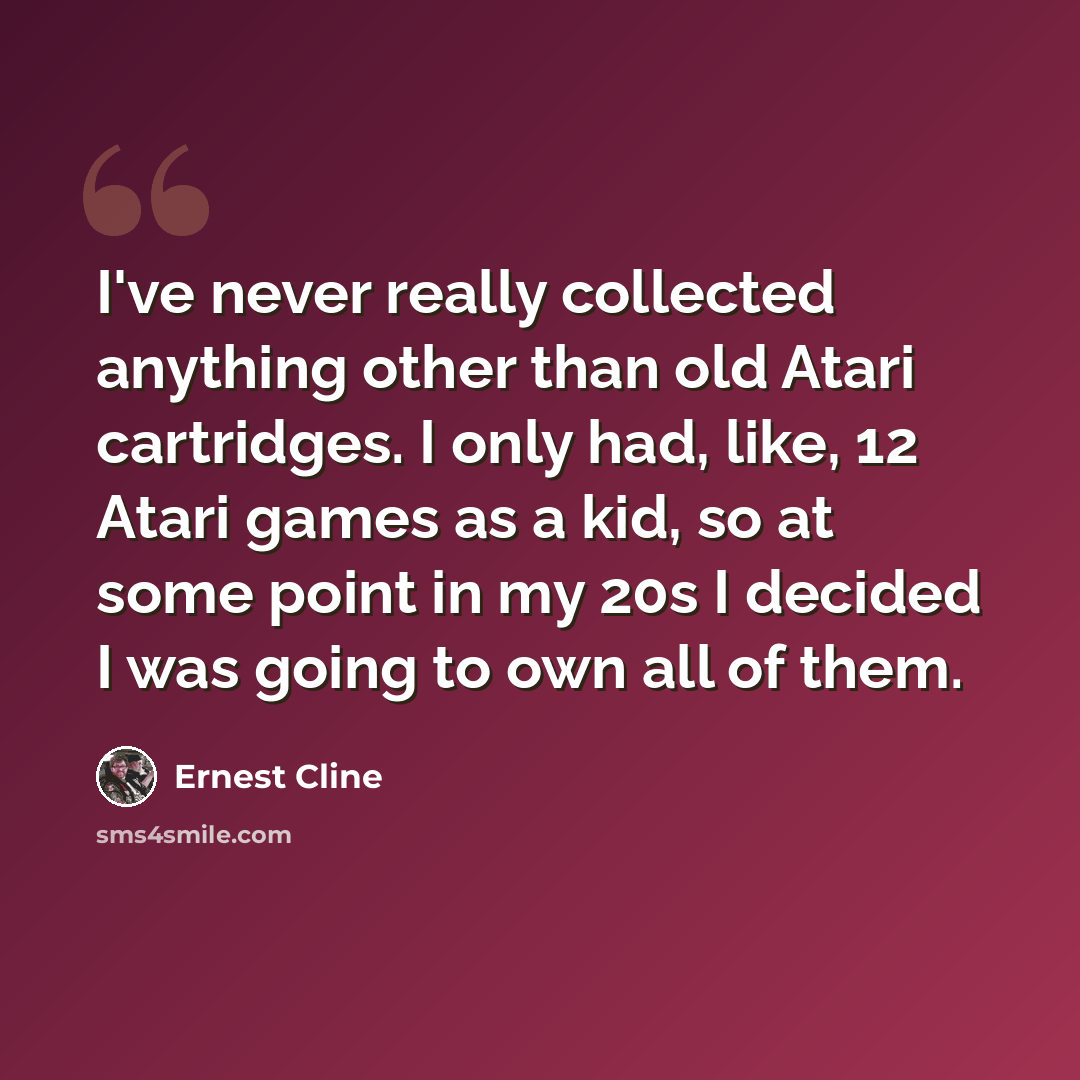 “I've never really collected anything other than old Atari cartridges. I only had, like, 12 Atari games as a kid, so at some point in my 20s I decided I was going to own all of them.” quote by Ernest Cline
