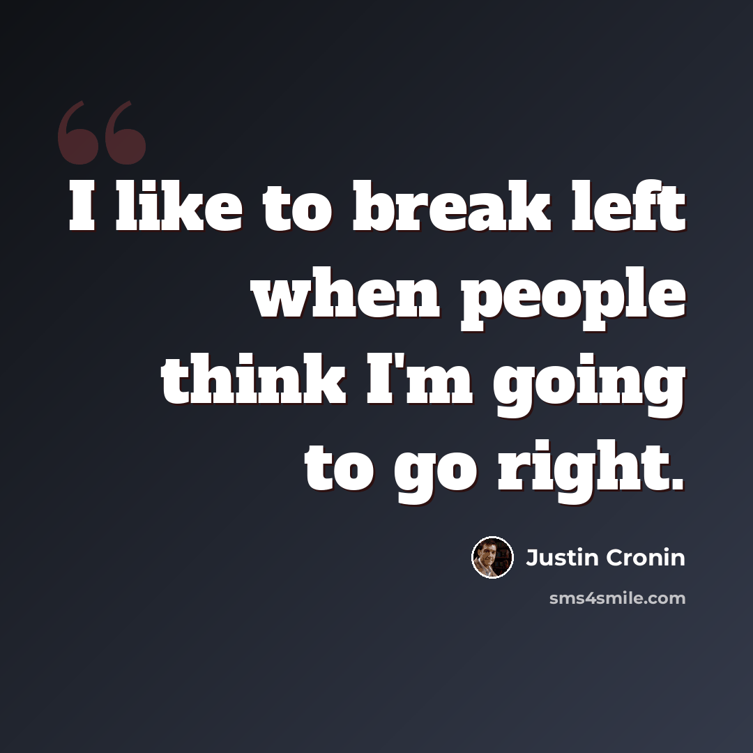 “I like to break left when people think I'm going to go right.” quote by Justin Cronin