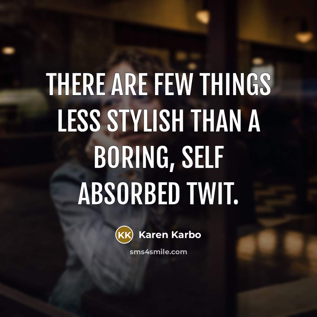 “There are few things less stylish than a boring, self absorbed twit.” quote by Karen Karbo
