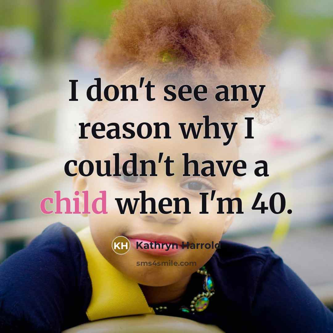 “I don't see any reason why I couldn't have a child when I'm 40.” quote by Kathryn Harrold