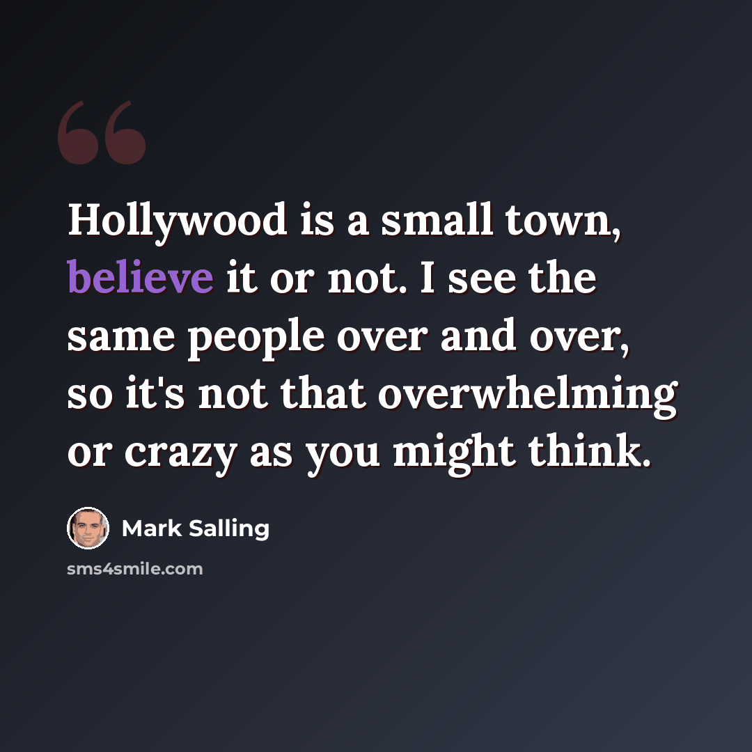 “Hollywood is a small town, believe it or not. I see the same people over and over, so it's not that overwhelming or crazy as you might think.” quote by Mark Salling