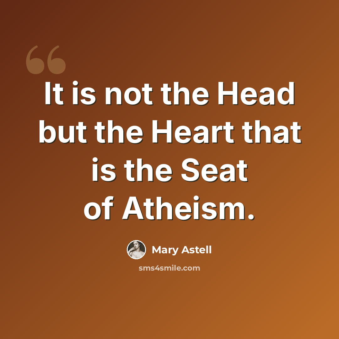 “It is not the Head but the Heart that is the Seat of Atheism.” quote by Mary Astell