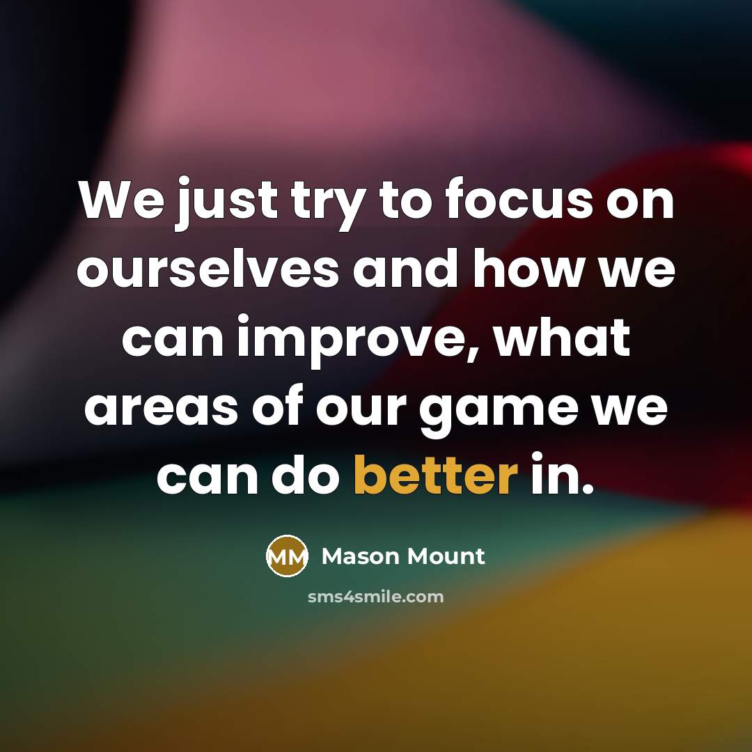 “We just try to focus on ourselves and how we can improve, what areas of our game we can do better in.” quote by Mason Mount