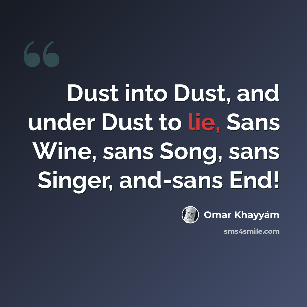 “Dust into Dust, and under Dust to lie, Sans Wine, sans Song, sans Singer, and-sans End!” quote by Omar Khayyam
