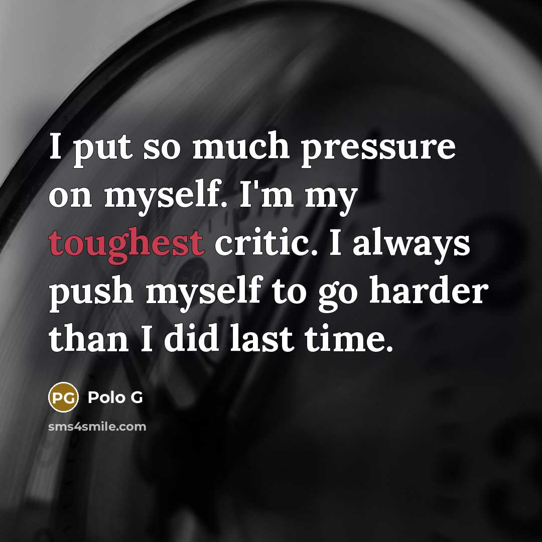 “I put so much pressure on myself. I'm my toughest critic. I always push myself to go harder than I did last time.” quote by Polo G
