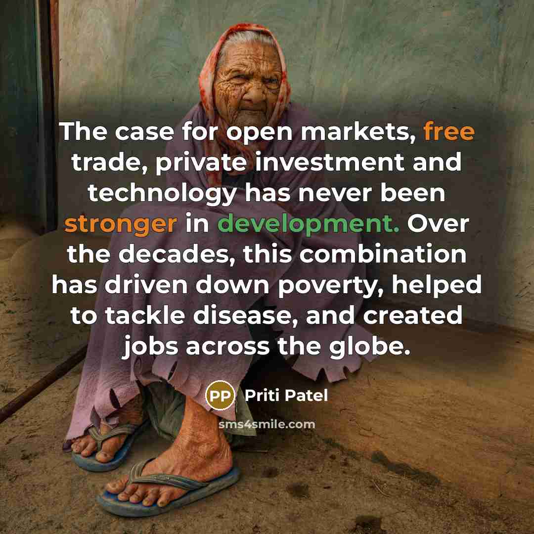 “The case for open markets, free trade, private investment and technology has never been stronger in development. Over the decades, this combination has driven down poverty, helped to tackle disease, and created jobs across the globe.” quote by Priti Patel