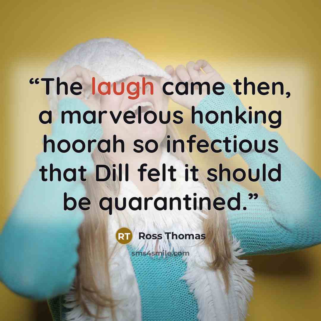 “The laugh came then, a marvelous honking hoorah so infectious that Dill felt it should be quarantined.” quote by Ross Thomas