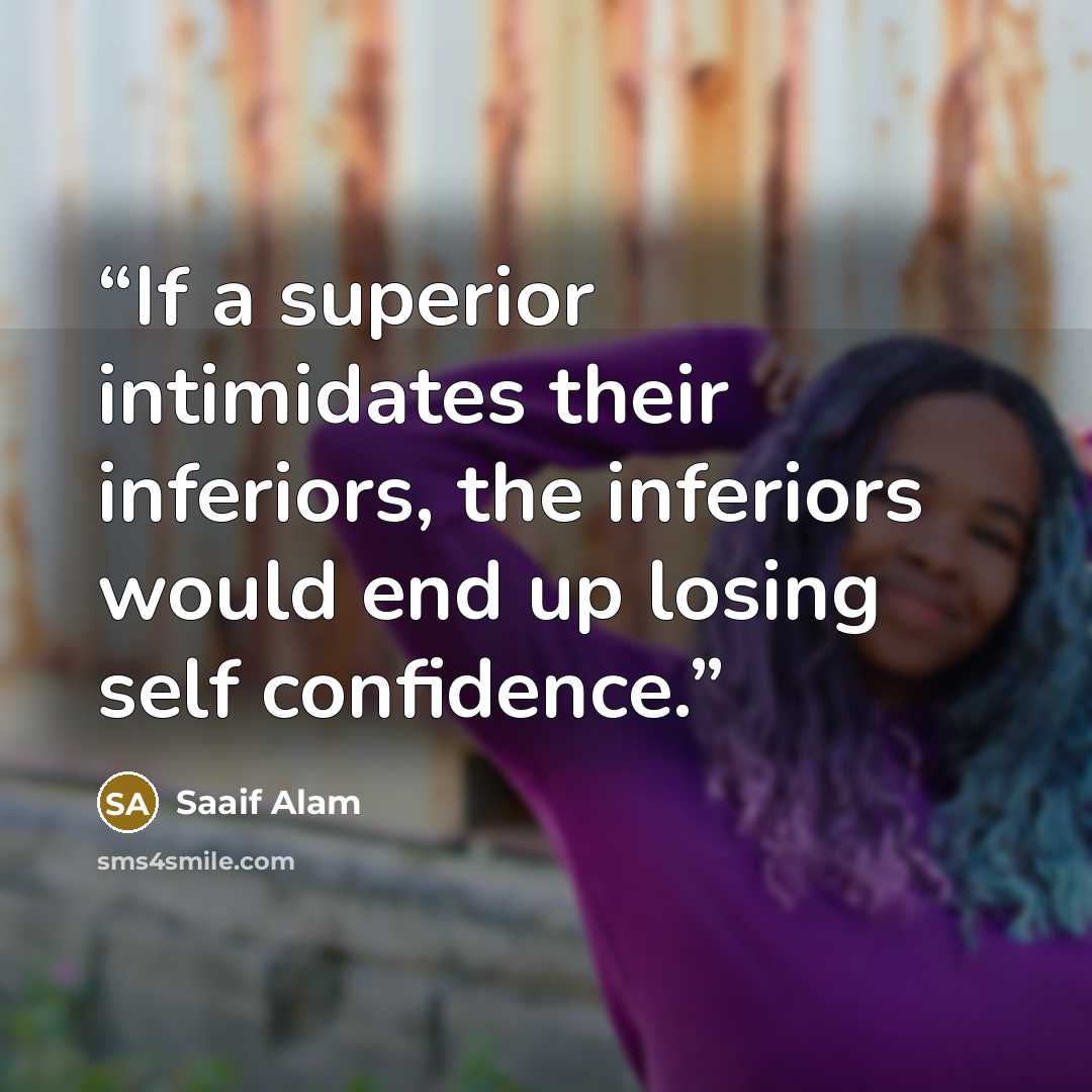 “If a superior intimidates their inferiors, the inferiors would end up losing self confidence.” quote by Saaif Alam