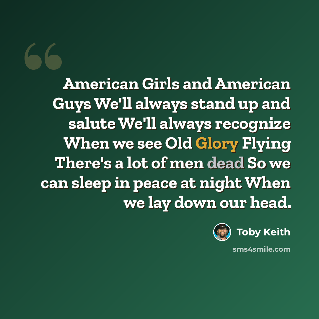 “American Girls and American Guys We'll always stand up and salute We'll always recognize When we see Old Glory Flying There's a lot of men dead So we can sleep in peace at night When we lay down our head.” quote by Toby Keith