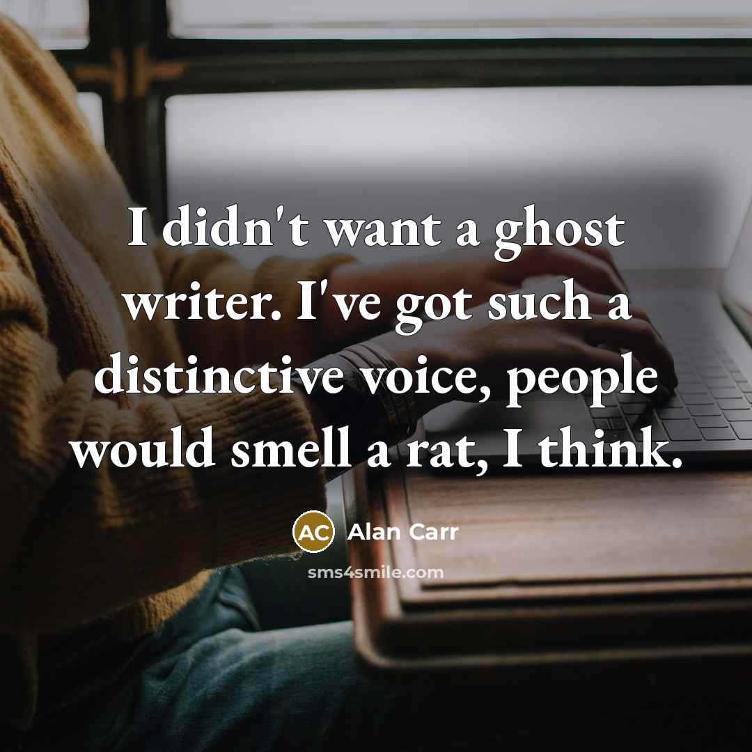 “I didn't want a ghost writer. I've got such a distinctive voice, people would smell a rat, I think.” quote by Alan Carr