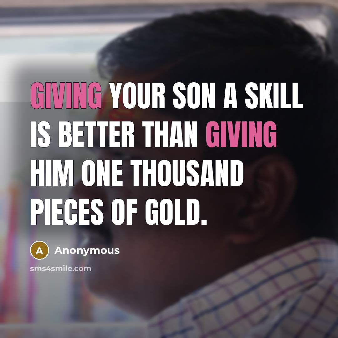 “Giving your son a skill is better than giving him one thousand pieces of gold.” quote by Anonymous