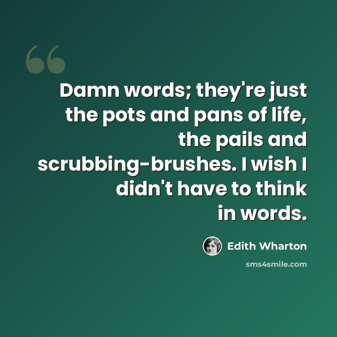 “Damn words; they're just the pots and pans of life, the pails and scrubbing-brushes. I wish I didn't have to think in words.” quote by Edith Wharton