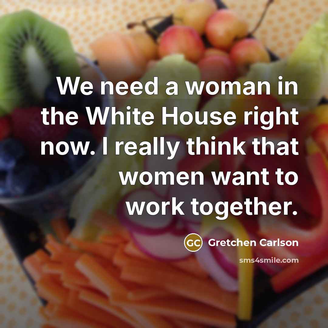 “We need a woman in the White House right now. I really think that women want to work together.” quote by Gretchen Carlson