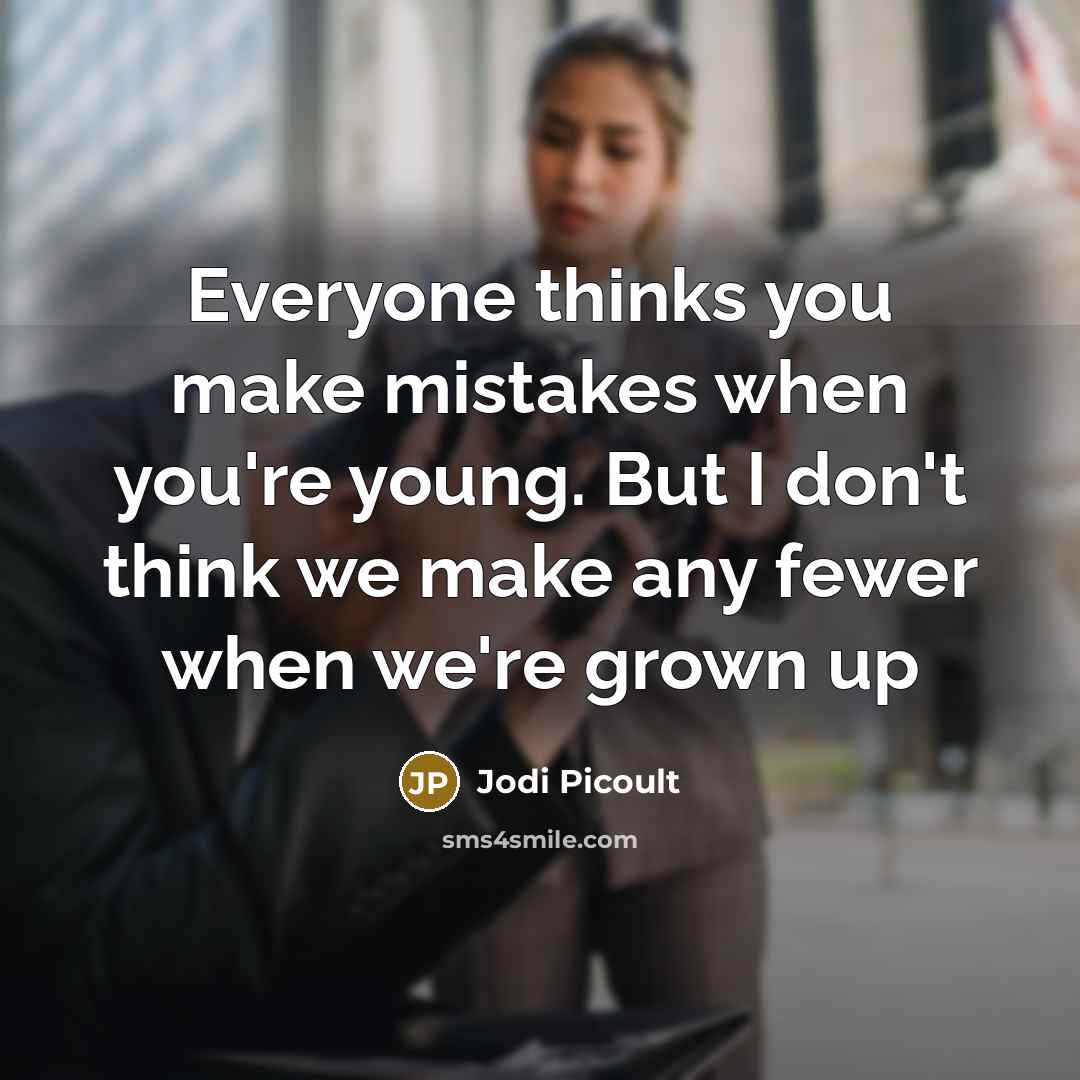 “Everyone thinks you make mistakes when you're young. But I don't think we make any fewer when we're grown up” quote by Jodi Picoult