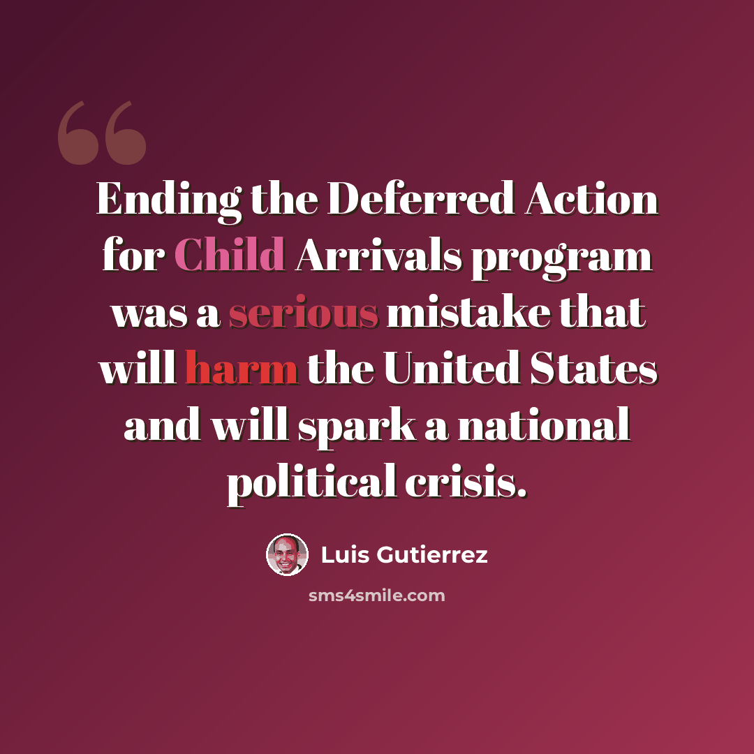“Ending the Deferred Action for Child Arrivals program was a serious mistake that will harm the United States and will spark a national political crisis.” quote by Luis Gutierrez