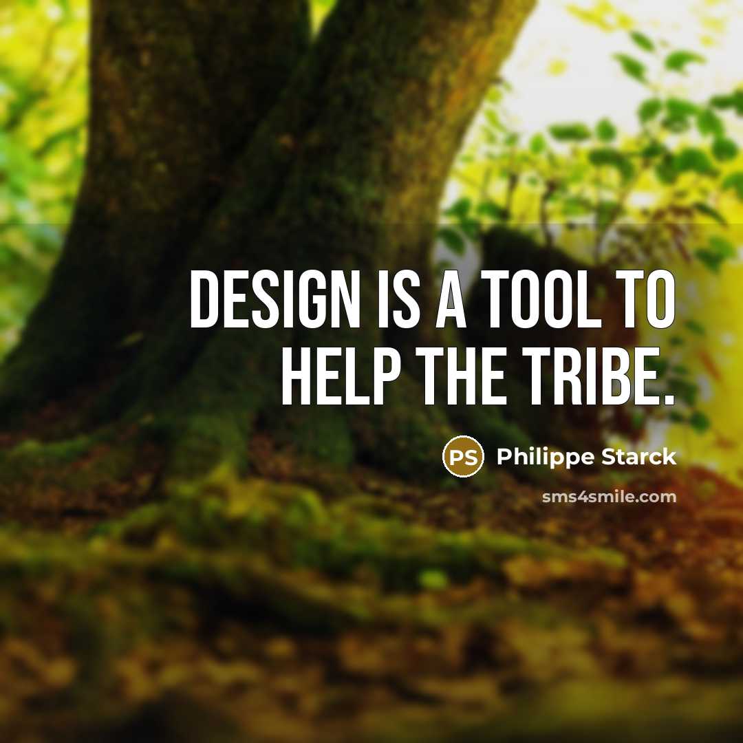 “Design is a tool to help the tribe.” quote by Philippe Starck