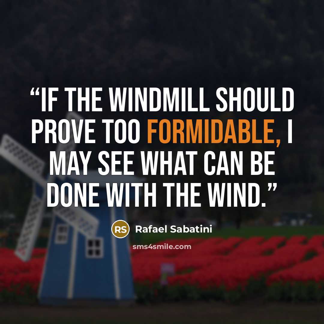 “If the windmill should prove too formidable, I may see what can be done with the wind.” quote by Rafael Sabatini