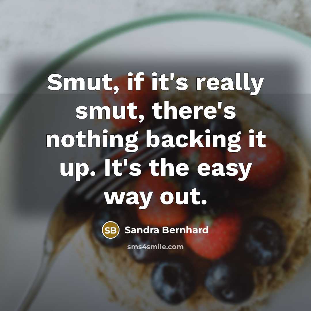 “Smut, if it's really smut, there's nothing backing it up. It's the easy way out.” quote by Sandra Bernhard