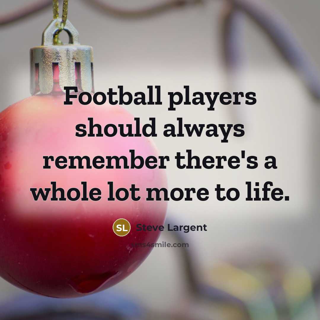 “Football players should always remember there's a whole lot more to life.” quote by Steve Largent