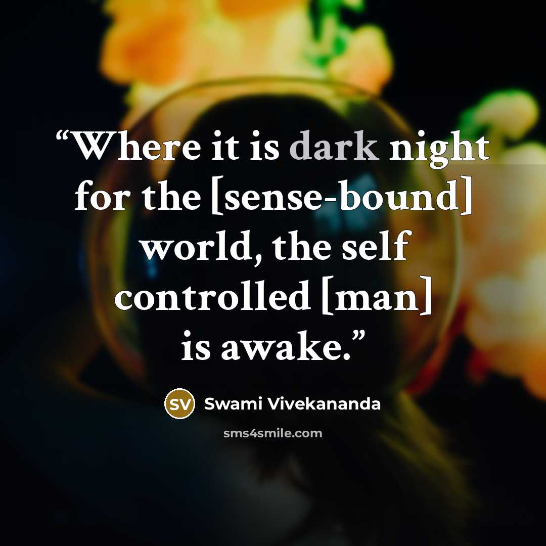 “Where it is dark night for the [sense-bound] world, the self controlled [man] is awake.” quote by Swami Vivekananda