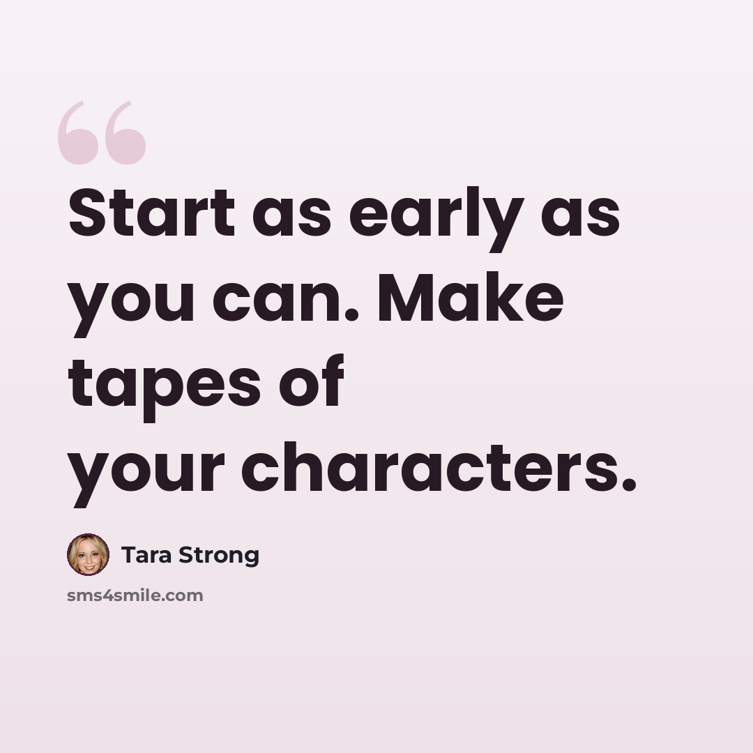 “Start as early as you can. Make tapes of your characters.” quote by Tara Strong