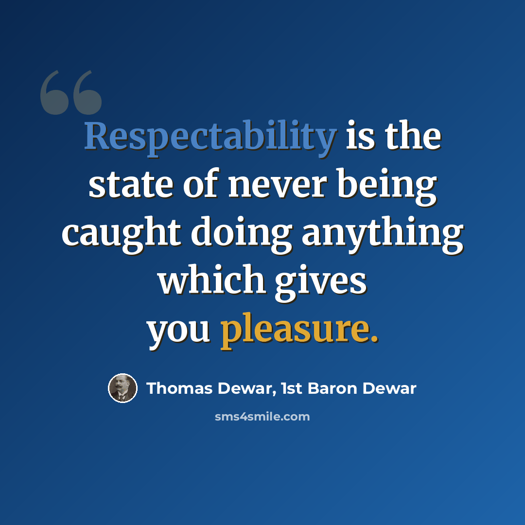 “Respectability is the state of never being caught doing anything which gives you pleasure.” quote by Thomas Dewar, 1st Baron Dewar
