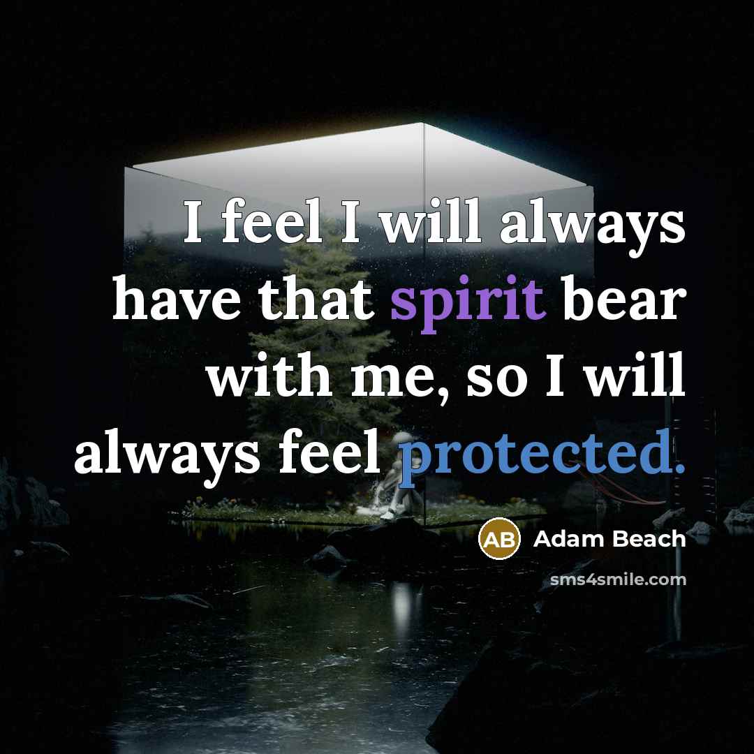 “I feel I will always have that spirit bear with me, so I will always feel protected.” quote by Adam Beach