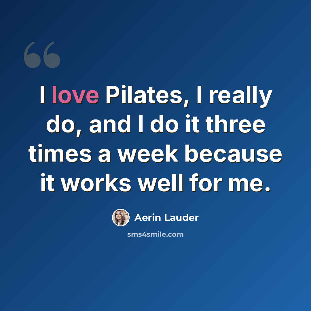 “I love Pilates, I really do, and I do it three times a week because it works well for me.” quote by Aerin Lauder