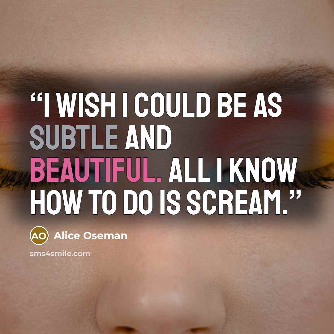 “I wish I could be as subtle and beautiful. All I know how to do is scream.” quote by Alice Oseman
