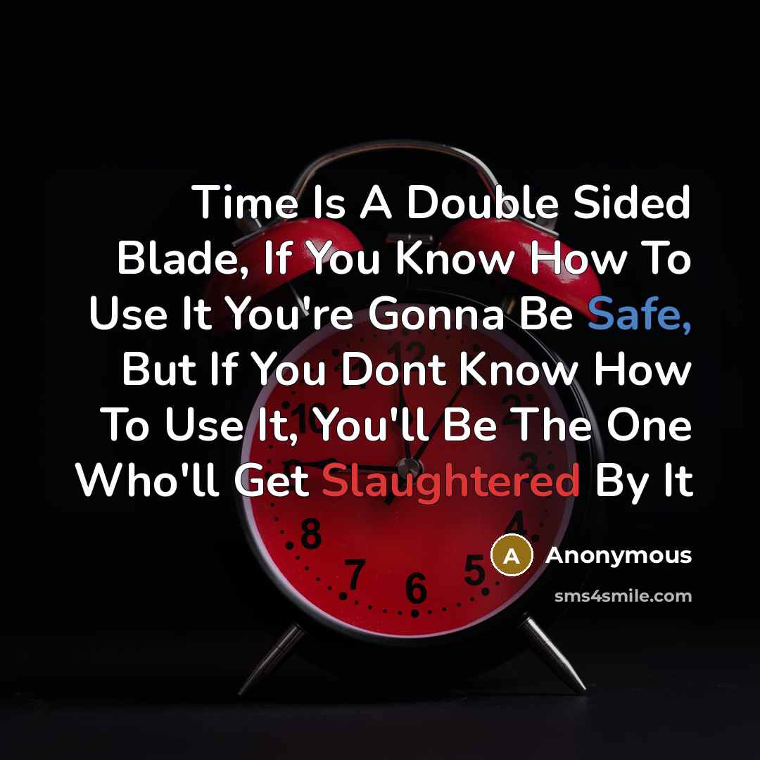 “Time Is A Double Sided Blade, If You Know How To Use It You're Gonna Be Safe, But If You Dont Know How To Use It, You'll Be The One Who'll Get Slaughtered By It” quote by Anonymous