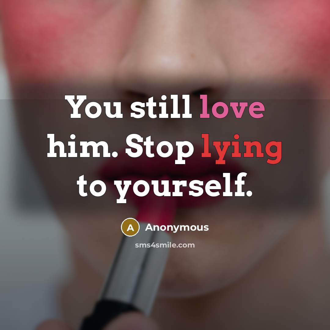 “You still love him. Stop lying to yourself.” quote by Anonymous