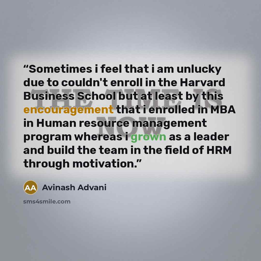 “Sometimes i feel that i am unlucky due to couldn't enroll in the Harvard Business School but at least by this encouragement that i enrolled in MBA in Human resource management program whereas i grown as a leader and build the team in the field of HRM through motivation.” quote by Avinash Advani