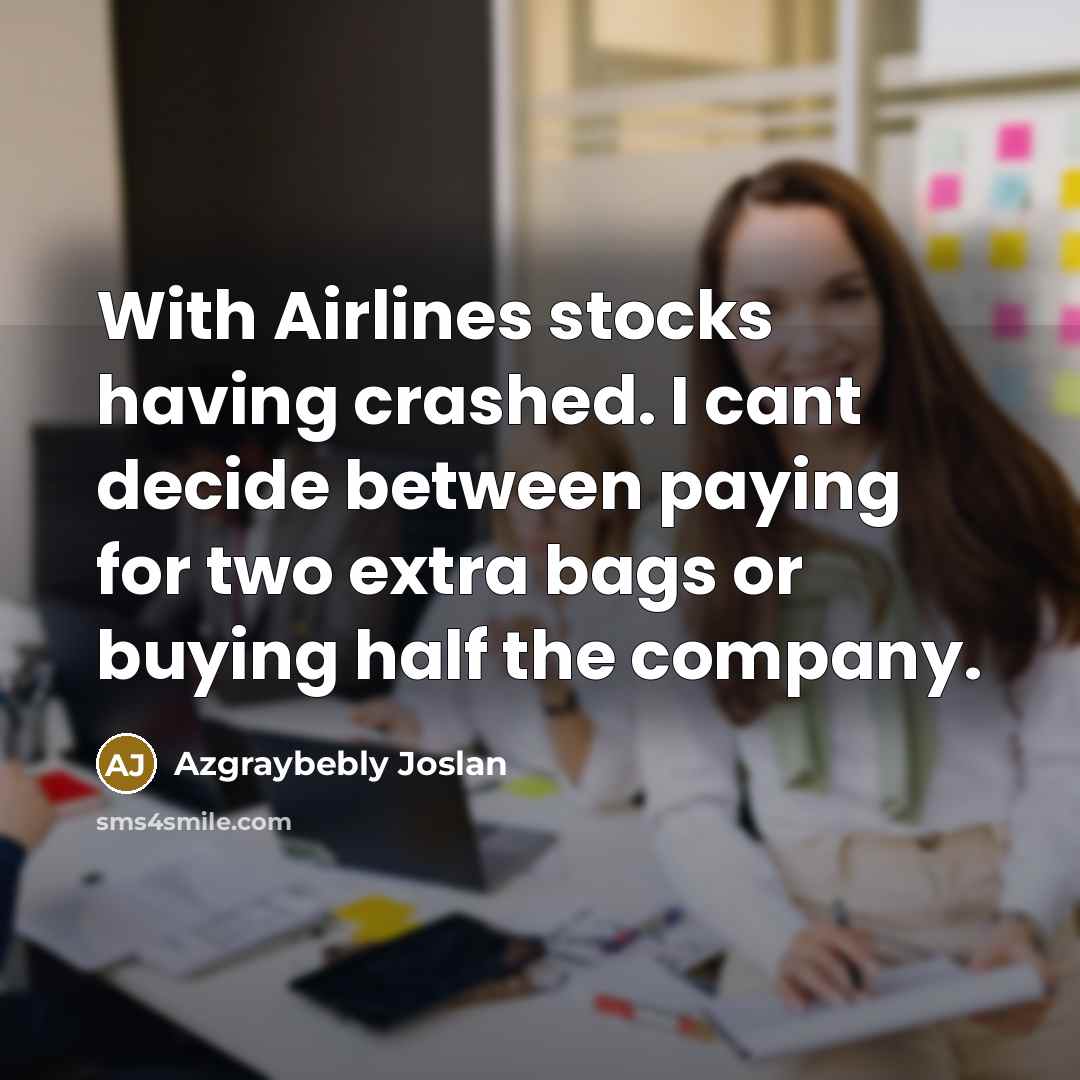 “With Airlines stocks having crashed. I cant decide between paying for two extra bags or buying half the company.” quote by Azgraybebly Joslan