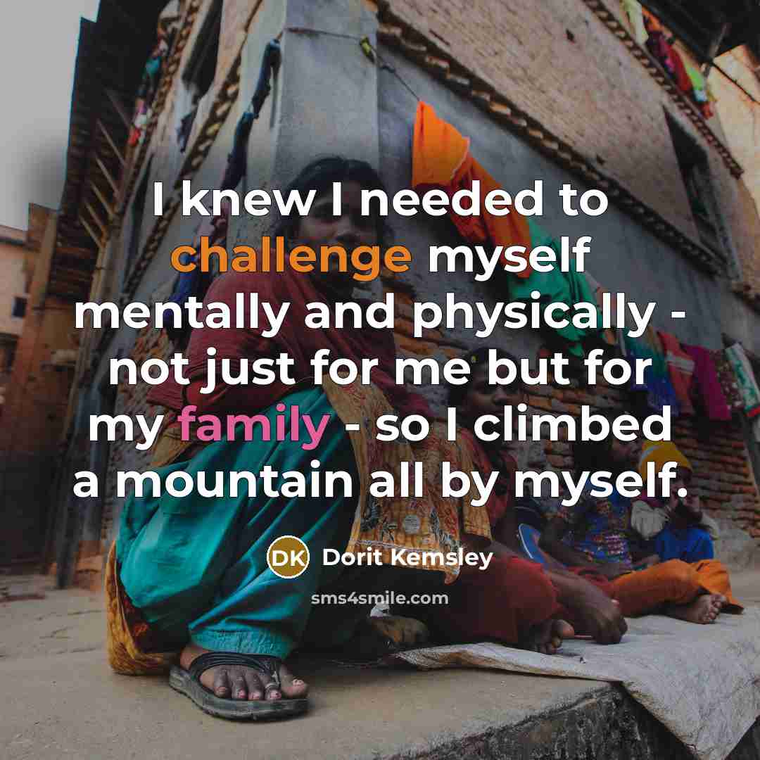 “I knew I needed to challenge myself mentally and physically - not just for me but for my family - so I climbed a mountain all by myself.” quote by Dorit Kemsley
