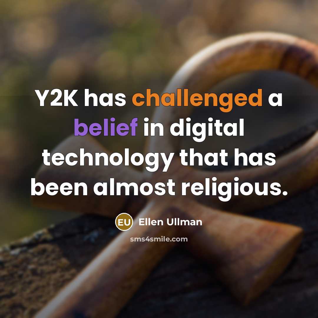“Y2K has challenged a belief in digital technology that has been almost religious.” quote by Ellen Ullman