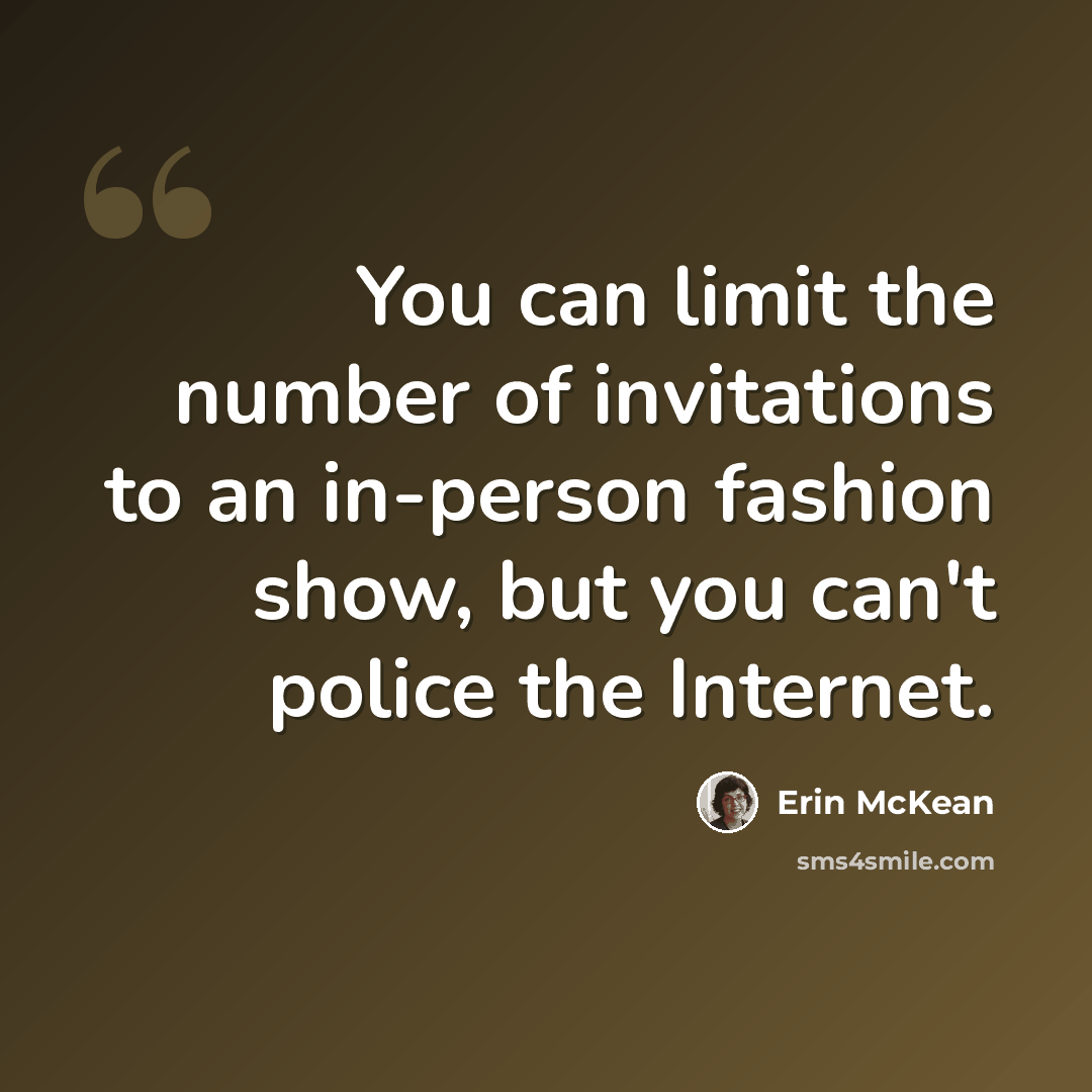 “You can limit the number of invitations to an in-person fashion show, but you can't police the Internet.” quote by Erin McKean