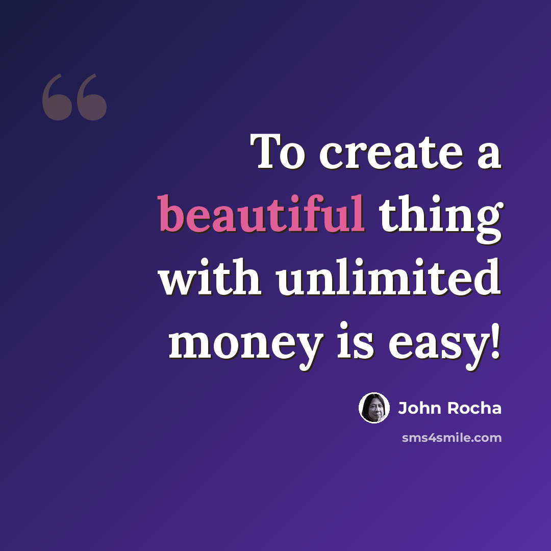 “To create a beautiful thing with unlimited money is easy!” quote by John Rocha