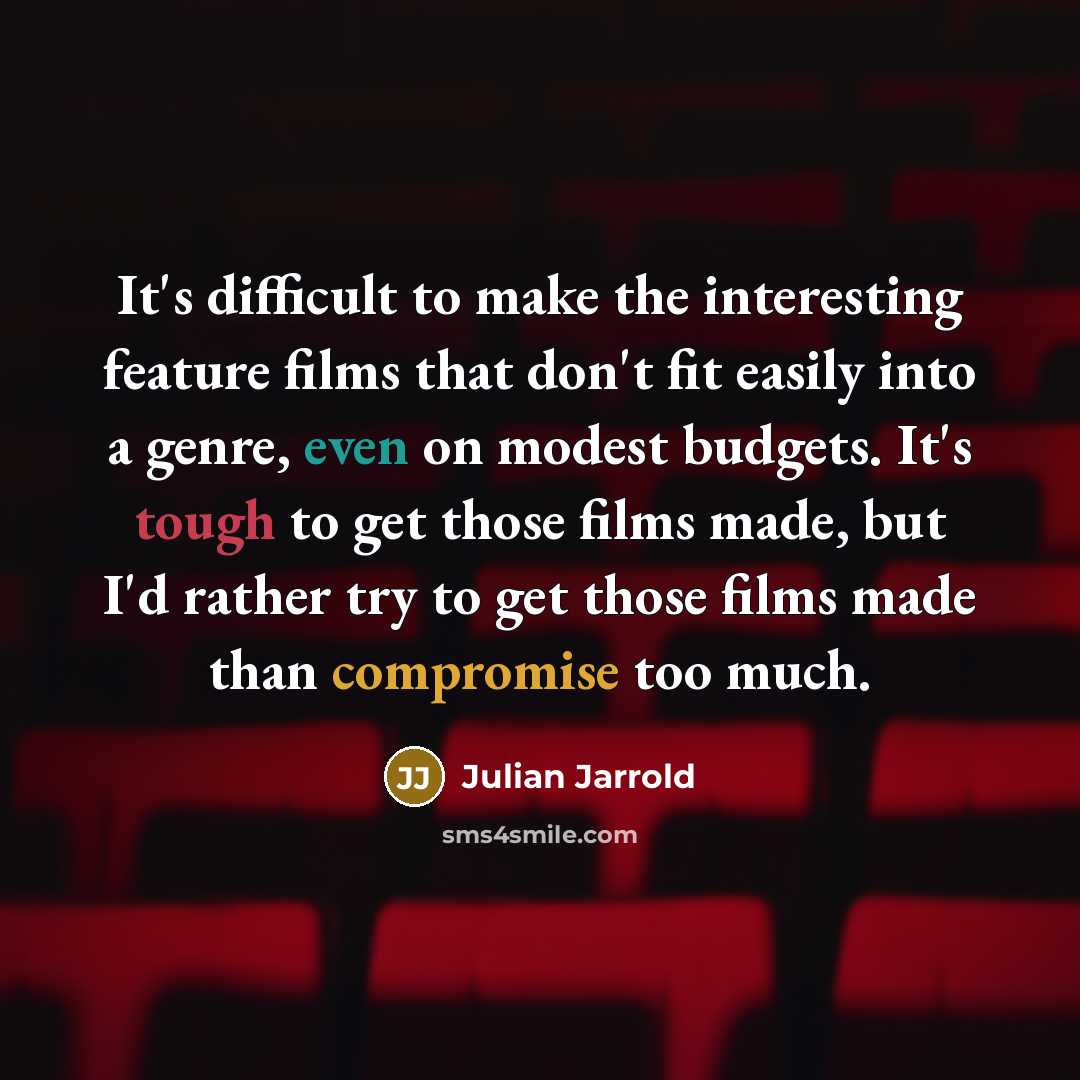 “It's difficult to make the interesting feature films that don't fit easily into a genre, even on modest budgets. It's tough to get those films made, but I'd rather try to get those films made than compromise too much.” quote by Julian Jarrold