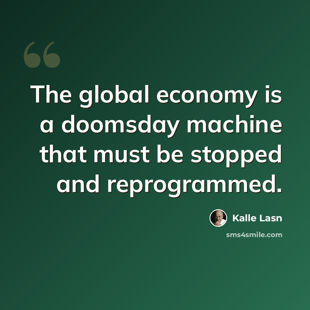 “The global economy is a doomsday machine that must be stopped and reprogrammed.” quote by Kalle Lasn
