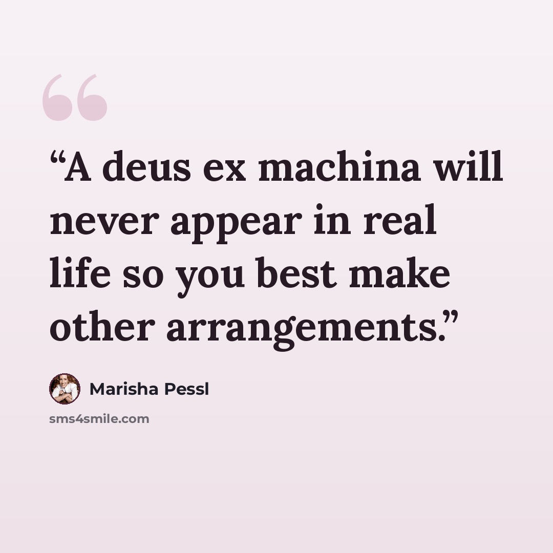 “A deus ex machina will never appear in real life so you best make other arrangements.” quote by Marisha Pessl