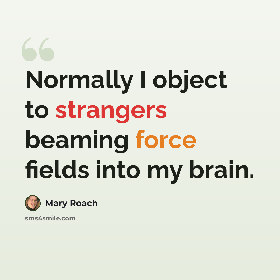 “Normally I object to strangers beaming force fields into my brain.” quote by Mary Roach