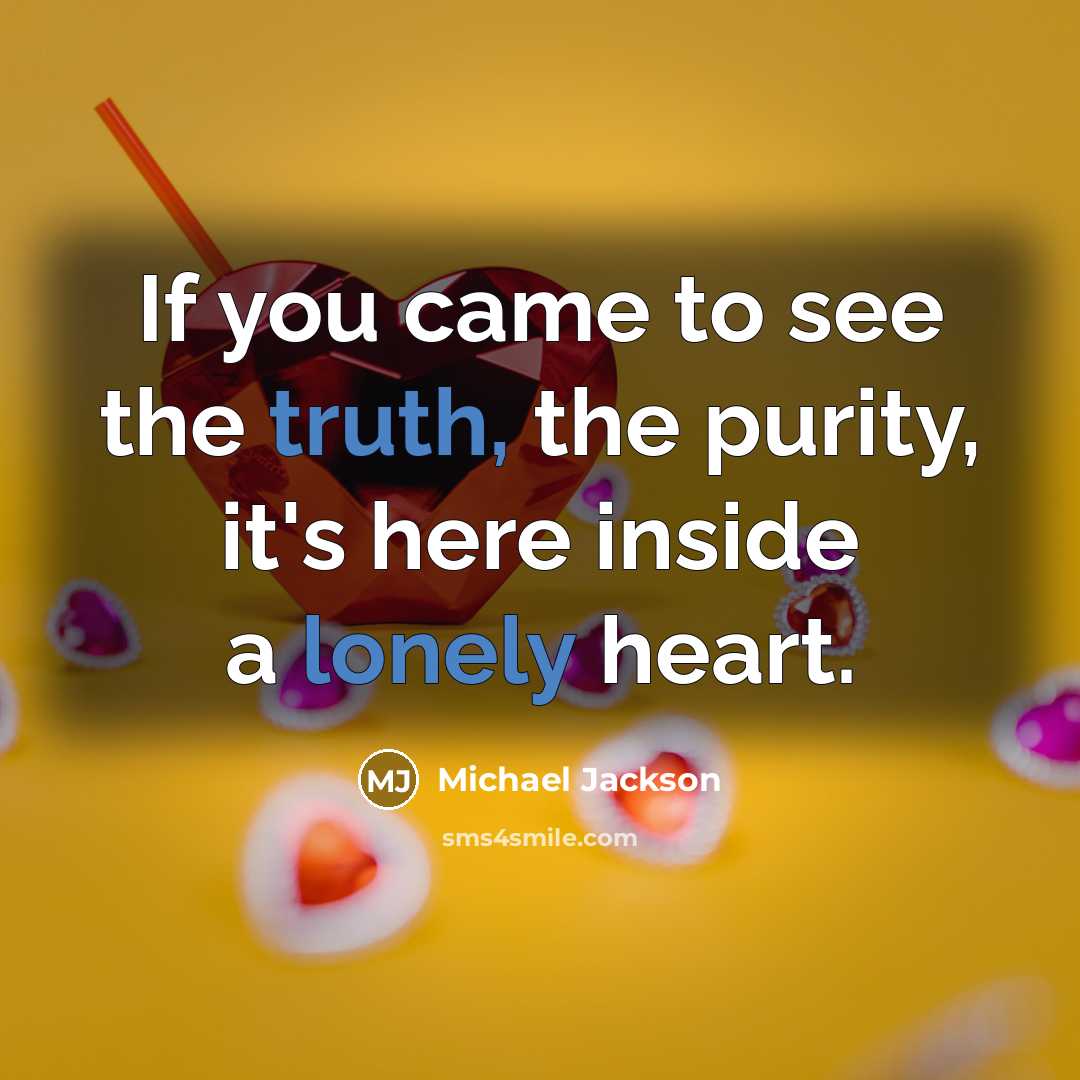 “If you came to see the truth, the purity, it's here inside a lonely heart.” quote by Michael Jackson
