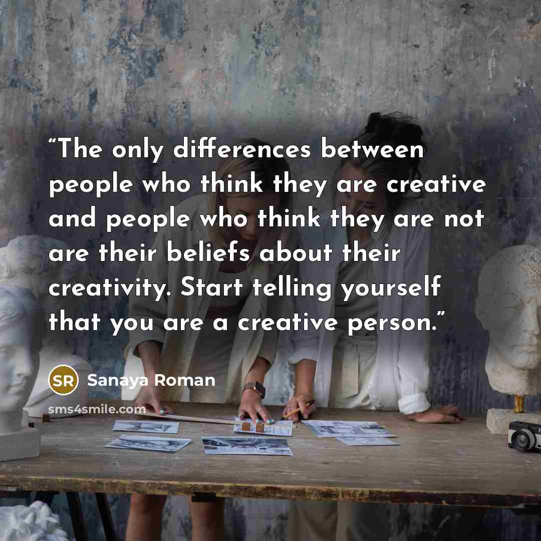 “The only differences between people who think they are creative and people who think they are not are their beliefs about their creativity. Start telling yourself that you are a creative person.” quote by Sanaya Roman