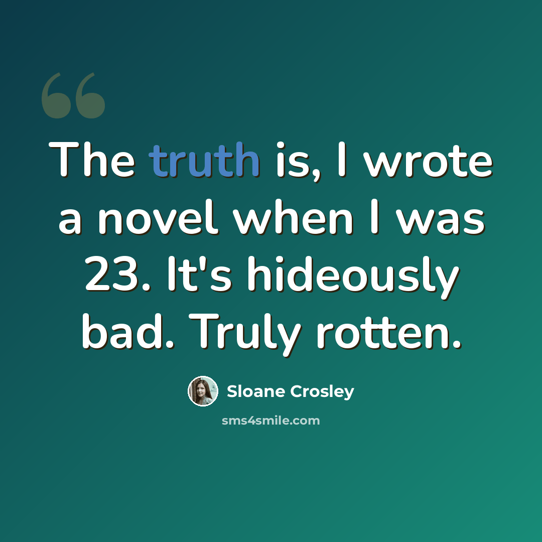 “The truth is, I wrote a novel when I was 23. It's hideously bad. Truly rotten.” quote by Sloane Crosley