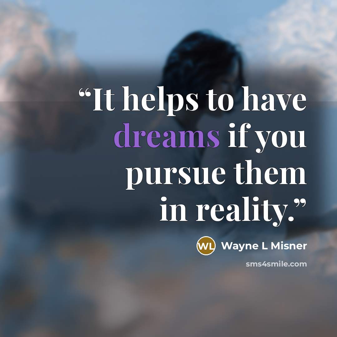 “It helps to have dreams if you pursue them in reality.” quote by Wayne L Misner