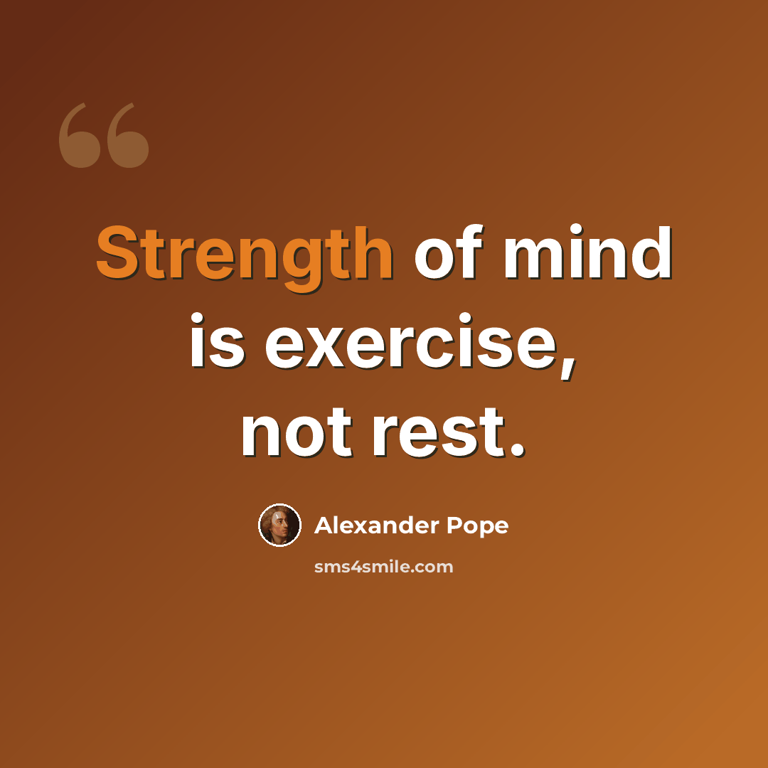 “Strength of mind is exercise, not rest.” quote by Alexander Pope