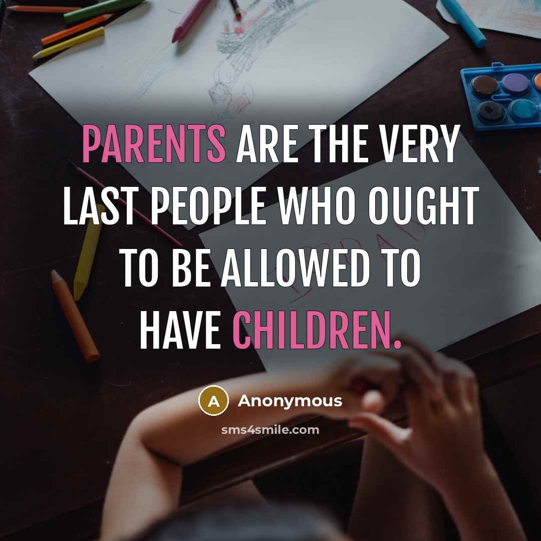 “Parents are the very last people who ought to be allowed to have children.” quote by Anonymous